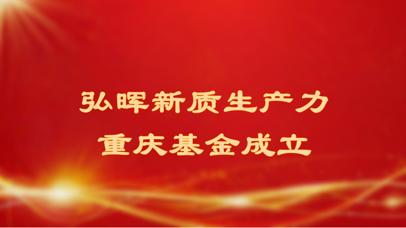 弘晖HLC⋅Event | “弘晖新质生产力重庆基金”落地